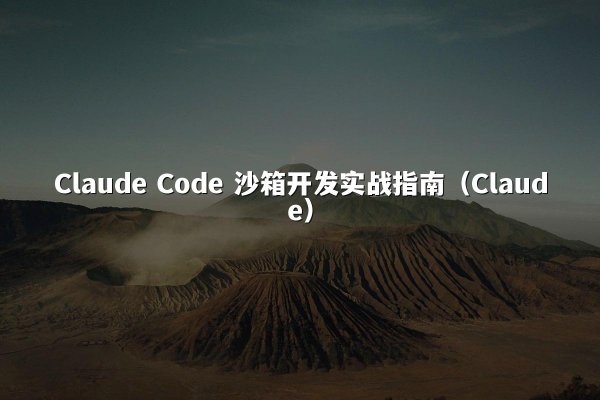Claude Code 沙箱开发实战指南（Claude）