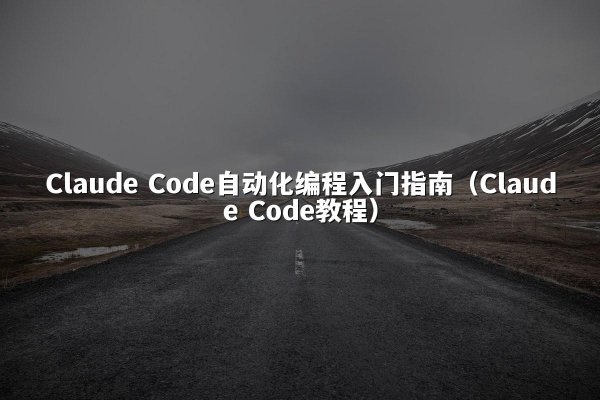 Claude Code自动化编程入门指南（Claude Code教程）