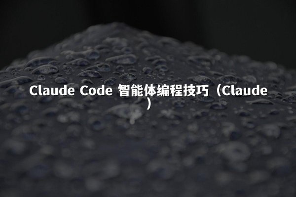 Claude Code 智能体编程技巧（Claude）