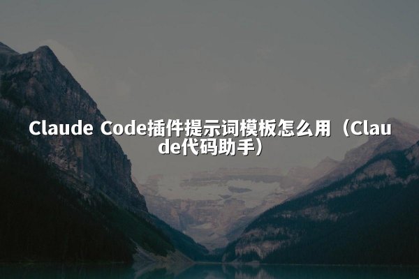 Claude Code插件提示词模板怎么用（Claude代码助手）