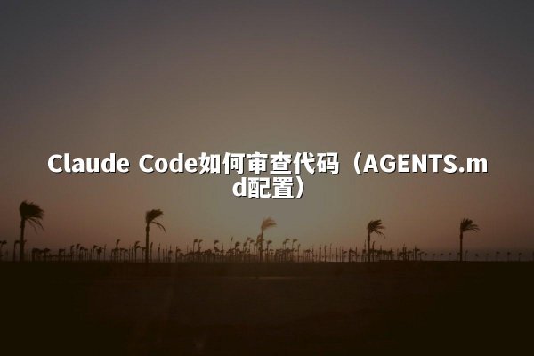 Claude Code如何审查代码（AGENTS.md配置）