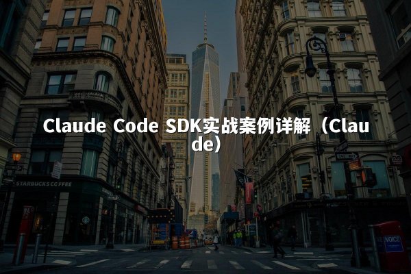 Claude Code SDK实战案例详解（Claude）