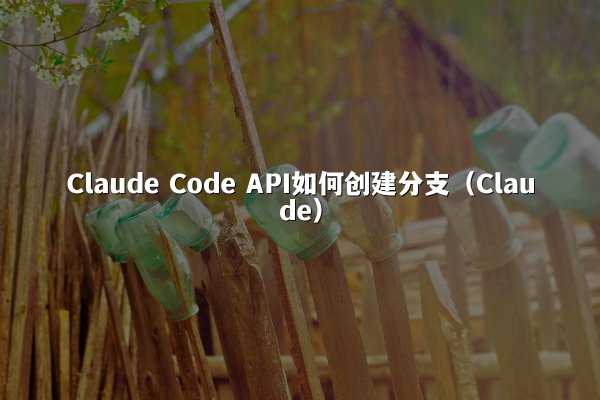Claude Code API如何创建分支（Claude）