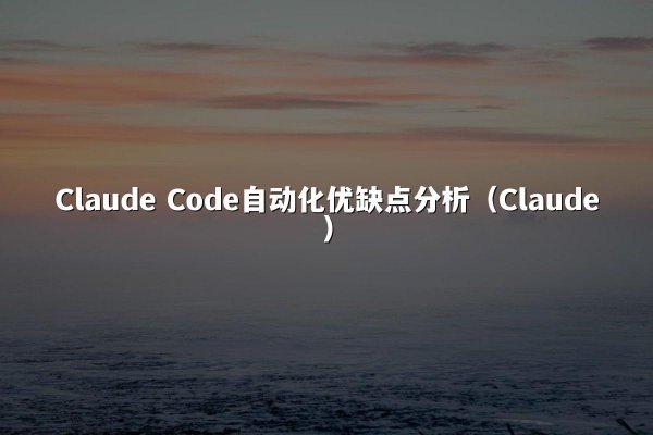 Claude Code自动化优缺点分析（Claude）