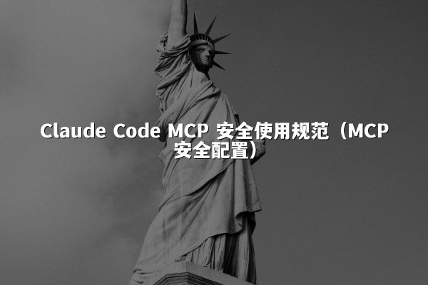 Claude Code MCP 安全使用规范（MCP安全配置）