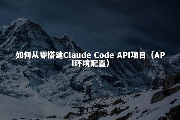 如何从零搭建Claude Code API项目（API环境配置）