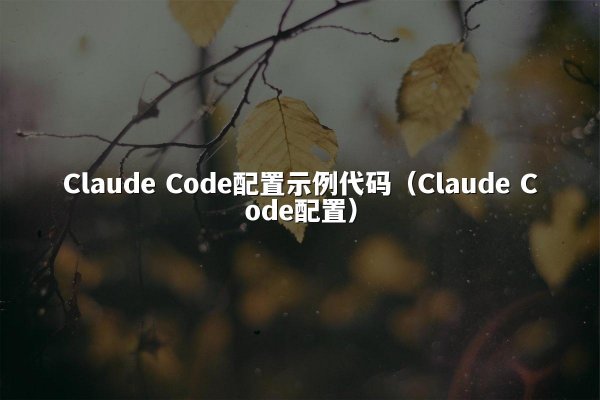Claude Code配置示例代码（Claude Code配置）