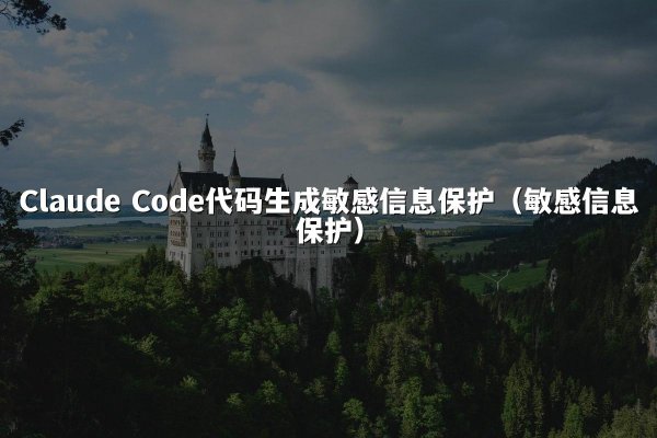 Claude Code代码生成敏感信息保护（敏感信息保护）