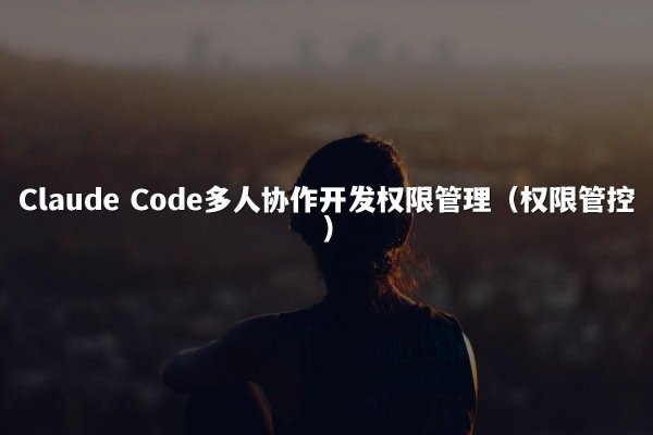 Claude Code多人协作开发权限管理（权限管控）