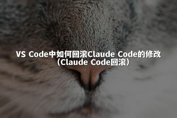 VS Code中如何回滚Claude Code的修改（Claude Code回滚）