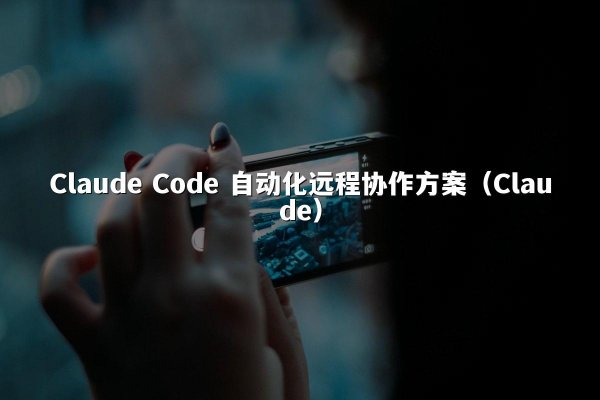 Claude Code 自动化远程协作方案（Claude）