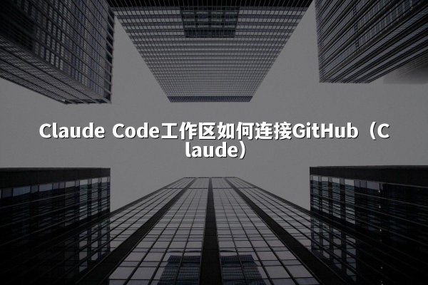 Claude Code工作区如何连接GitHub（Claude）
