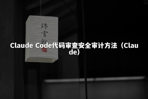 Claude Code代码审查安全审计方法（Claude）