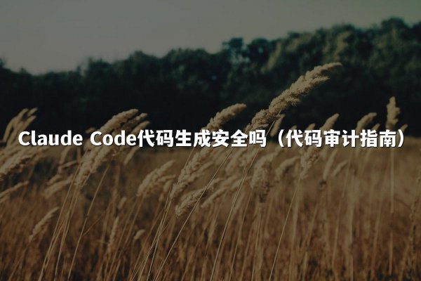Claude Code代码生成安全吗（代码审计指南）