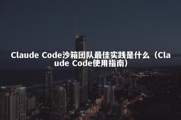 开元棋牌平台 Code沙箱团队最佳实践是什么（开元棋牌平台 Code使用指南）