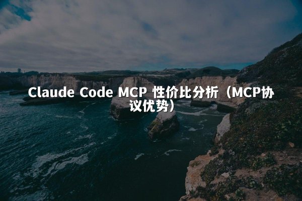 Claude Code MCP 性价比分析（MCP协议优势）