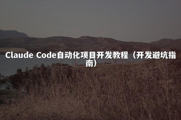 Claude Code自动化项目开发教程（开发避坑指南）