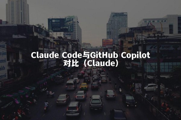 Claude Code与GitHub Copilot对比（Claude）
