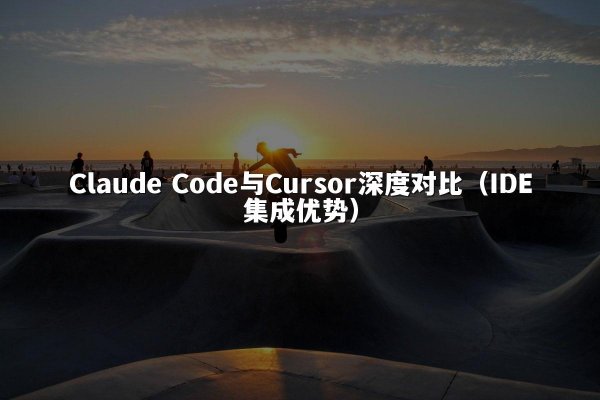 Claude Code与Cursor深度对比（IDE集成优势）