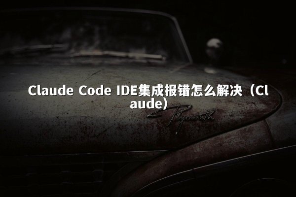 Claude Code IDE集成报错怎么解决（Claude）