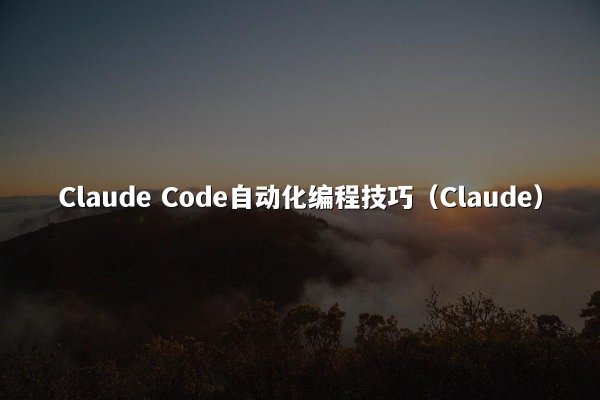 Claude Code自动化编程技巧（Claude）