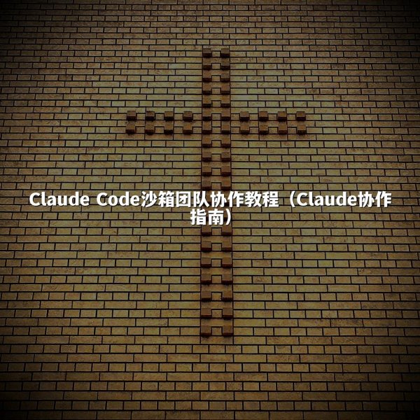 Claude Code沙箱团队协作教程（Claude协作指南）