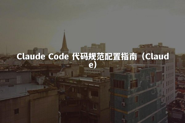Claude Code 代码规范配置指南（Claude）