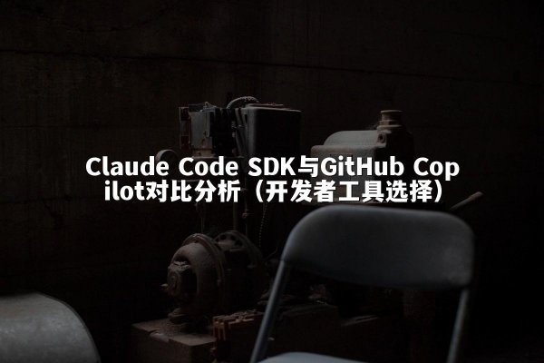 开元棋牌平台 Code SDK与GitHub Copilot对比分析（开发者工具选择）