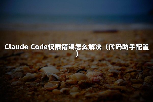 Claude Code权限错误怎么解决（代码助手配置）