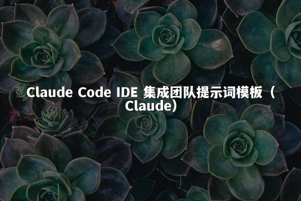 Claude Code IDE 集成团队提示词模板（Claude）