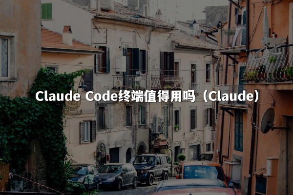 Claude Code终端值得用吗（Claude）