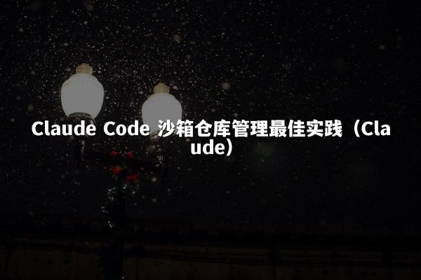 Claude Code 沙箱仓库管理最佳实践（Claude）