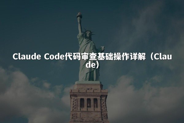 Claude Code代码审查基础操作详解（Claude）