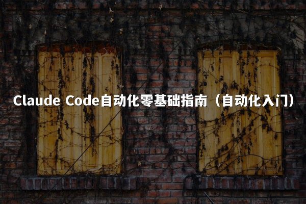 Claude Code自动化零基础指南（自动化入门）