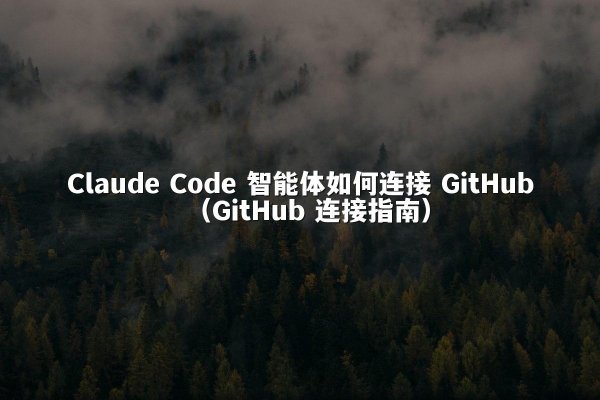 Claude Code 智能体如何连接 GitHub（GitHub 连接指南）
