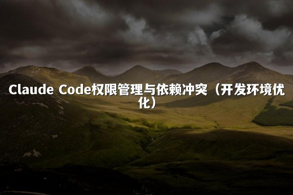 开元棋牌 Code权限管理与依赖冲突（开发环境优化）