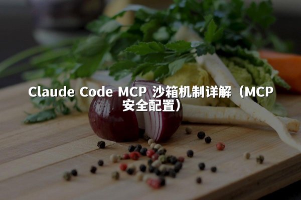 Claude Code MCP 沙箱机制详解（MCP安全配置）
