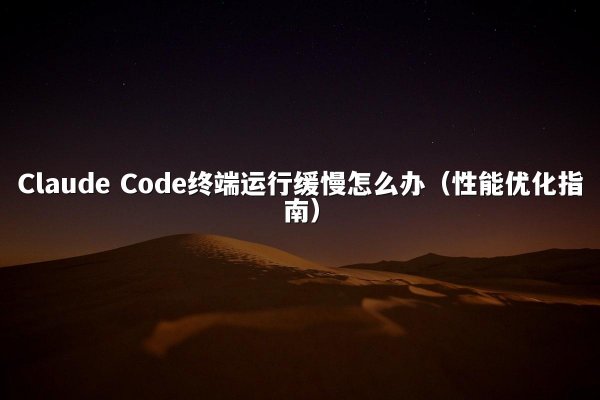 Claude Code终端运行缓慢怎么办（性能优化指南）