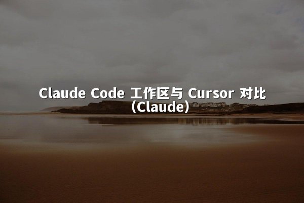 Claude Code 工作区与 Cursor 对比（Claude）