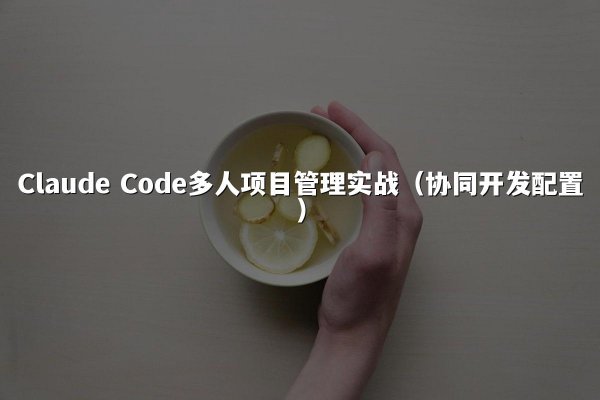 Claude Code多人项目管理实战（协同开发配置）