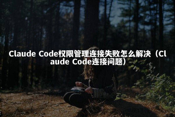 Claude Code权限管理连接失败怎么解决（Claude Code连接问题）