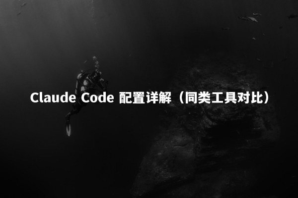 Claude Code 配置详解（同类工具对比）