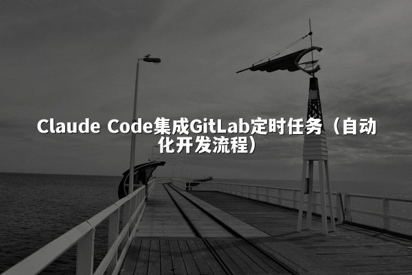 Claude Code集成GitLab定时任务（自动化开发流程）