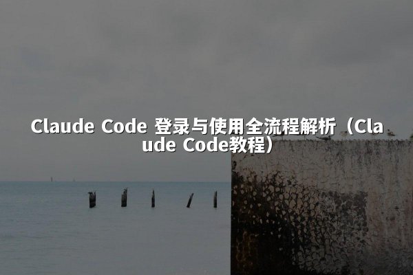 Claude Code 登录与使用全流程解析（Claude Code教程）