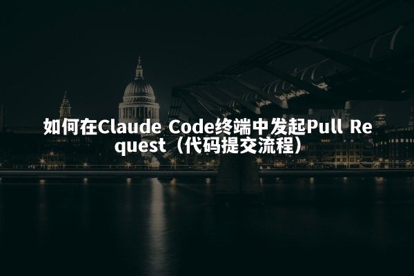 如何在Claude Code终端中发起Pull Request（代码提交流程）