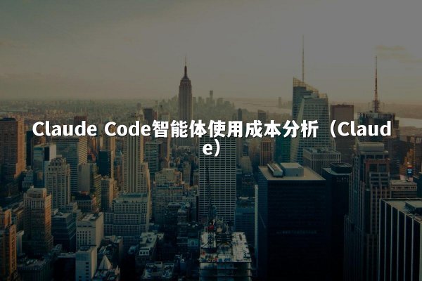 Claude Code智能体使用成本分析（Claude）
