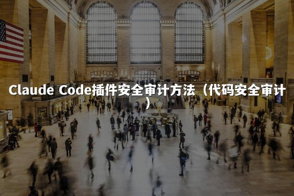 Claude Code插件安全审计方法（代码安全审计）