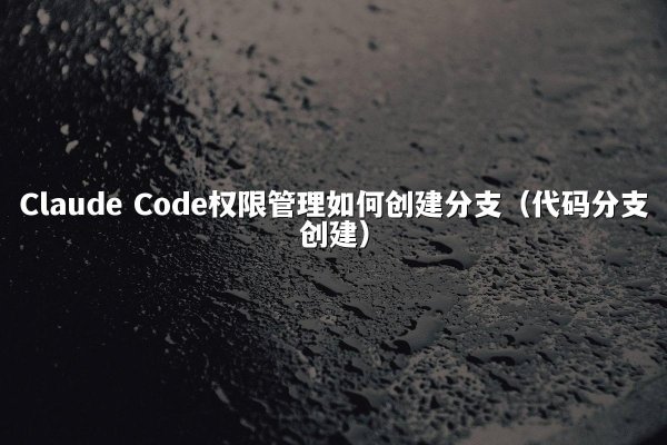 开元棋牌 Code权限管理如何创建分支（代码分支创建）