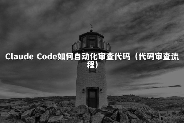 Claude Code如何自动化审查代码（代码审查流程）