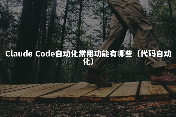 Claude Code自动化常用功能有哪些（代码自动化）
